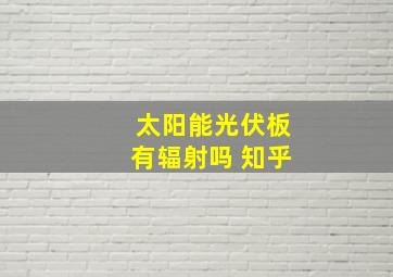 太阳能光伏板有辐射吗 知乎